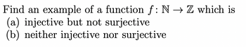 Find an example of a function f: N → Z which is
(a) injective but not surjective
(b) neither injective nor surjective