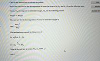Click in the answer box to activate the palette.
Hint
Derive the rate law for the decomposition of ozone (in terms of k,, k2, and k_1) from the following steps.
Solutio
Ozone, O3, decomposes to molecular oxygen, O2, via the following process:
Guided Sol
203(g) → 302g)
The rate law for the decomposition of ozone to molecular oxygen is
rate =
[02]
The mechanism proposed for this process is
03
0+O2
0+03 → 202
What is the rate law in terms of k1, k2, and k_1?
rate =
