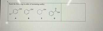 Rank the following in order of increasing acidity:
C
А
OH
В
OH
с
ОН
0=
D
ОН