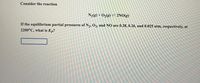 Consider the reaction
N2(g) + O2(g) = 2NO(g)
If the equilibrium partial pressures of N2, O2, and NO are 0.28, 0.26, and 0.025 atm, respectively, at
2200°C, what is Kp?
