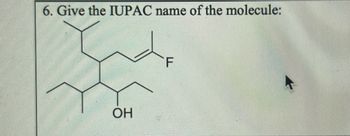 6. Give the IUPAC name of the molecule:
OH
F