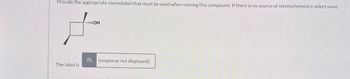 Provide the appropriate stereolabel that must be used when naming this compound. If there is no source of stereochemistry select none.
The label is
...OH
Fo (response not displayed)