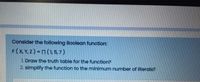 Consider the following Boolean function:
F(X, Y, z) = n (1,5, 7)
1. Draw the truth table for the function?
2. simplify the function to the minimum number of literals?
