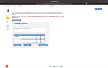 Home Page - JagApp
Week 13 - Homework #8 (100 points) i
4
10
points
Skipped
eBook
Print
References
Mc
Graw
Hill
ווח
ezto.mheducation.com
M Question 4 - Week 13 - Homework #8 (100 points) - Connect
b My Questions | bartleby
Saved
Help
Save & Exit
Submit
The year-end adjusted trial balance of Aggies Corporation included the following account balances: Retained Earnings, $230,000;
Service Revenue, $900,000; Salaries Expense, $390,000; Rent Expense, $150,000; Interest Expense, $85,000; and Dividends,
$60,000.
Record the necessary closing entries. (If no entry is required for a transaction/event, select "No Journal Entry Required" in the first
account field.)
View transaction list
Journal entry worksheet
1
2 3
Record the entry to close revenue accounts.
Note: Enter debits before credits.
Date
December 31
General Journal
Debit
Credit
Record entry
Clear entry
View general journal
< Prev
4 of 8
Next >
Check my work