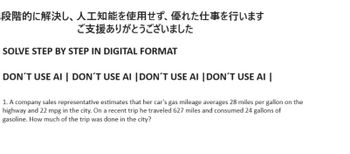 段階的に解決し、 人工知能を使用せず、 優れた仕事を行います
ご支援ありがとうございました
SOLVE STEP BY STEP IN DIGITAL FORMAT
DON'T USE AI | DON'T USE AI DON'T USE AI DON'T USE AI
1. A company sales representative estimates that her car's gas mileage averages 28 miles per gallon on the
highway and 22 mpg in the city. On a recent trip he traveled 627 miles and consumed 24 gallons of
gasoline. How much of the trip was done in the city?