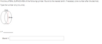 Find the LATERAL SURFACE AREA of the following cylinder. Round to the nearest tenth, if necessary (one number after the decimal).
Type the number only (no units).-
6 km
L =
Blank 1:
