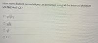 How many distinct permutations can be formed using all the letters of the word
МАТHEMATICS?
11!
2!+2!+2!
11!
2!2!2!
O 1!
6!
O 11!
