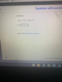 oolnet : My SCH.
Equations with parentl
Solve for f.
-11f = 7(1 – 2f) +5
f = C
Stuck? Watch a video or use a hint.
Get 3 of 4 questions to le
