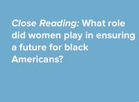 Close Reading: What role
did women play in ensuring
a future for black
Americans?
