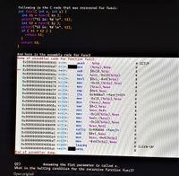 Following is the C code that was recovered for func1:
int funcl( int x, int y) {
int t1 = func3( &x );
printf("t1 is: %d \n", tl);
int t2 = func3( &y );
printf("t2 is: %d \n", t2);
if ( t1 > t2 ) {
return t1;
return t2;
And here is the assembly code for func3
Dump of assembler code for function func3:
Ox0000000000400666 <+0>: push
Ox0000000000400667 <+1>:
=> 0x000000000040066a <+4>;
%rbp
(%rsp),%rbp
$0x20,%rsp
%rdi,-0x18(%rbp)
$0x1,-0x4(%rbp)
-0x18, (%rbp), %rax
(%rax),%eax
$0x4,%eax
Ox4006a7 <func3+65>
# SETUP
mov
sub
Ox000000000040066e <+8>:
mov
23
Ox0000000000400672 <+12>:
movl
Ox0000000000400679 <+19>:
mov
Ox000000000040067d <+23>:
Ox000000000040067f <+25>:
θx0000000000400682 <+28>:
Ox0000000000400684 <+30>:
mov
23
cmp
jle
%23
%23
-0x18, (%rbp), %rax
(%rax),%eax
$0x2,%eax
%eax,%edx
-0x18(%rbp),%rax
%edx,(%rax)
-0x18(%rbp),%rax
%rax,%rdi
callq Ox400666 <func3>
$0x1,%eax
%eax,-0x4(%rbp)
-0x4(%rbp),%eax
mov
%23
Ox0000000000400688 <+34>:
Ox000000000040068a <+36>:
Ox000000000040068d <+39>:
Ox000000000040068f <+41>:
mov
%23
sar
%23
mov
%23
mov
%23
Ox0000000000400693 <+45>:
mov
%23
θx0000000000400695<+47>:
mov
#:
Ox0000000000400699 <+51>:
mov
#3
Ox000000000040069c <+54>:
%23
Ox00000000004006al <+59>:
add
Ox00000000004006a4 <+62>:
mov
%23
Ox00000000004006a7 <+65>:
mov
#3
Ox00000000004006aa <+68>:
leaveq
retq
# CLEAN-UP
Ox00000000004006ab <+69>:
End of assembler dump.
%23
Q2)
Assuming the fist parameter is called x.
What is the halting condition for the recursive function func3?
betta er allt dæmið i þessari spurningu
Open original
