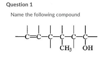 Question 1
Name the following compound
-C-C-C-C- C-C
1
CH3 OH