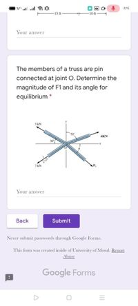 ### Equilibrium of a Truss System

**Problem Statement:**
The members of a truss are pin connected at joint O. Determine the magnitude of \( F_1 \) and its angle for equilibrium.

#### Diagram Description:
The diagram shows a truss system with forces acting at specific angles from the pin joint O:
- A force of 5 kN is acting in the negative y-direction.
- A force of 6 kN is acting in the positive x-direction.
- A force of 7 kN is acting at an angle of 30° below the negative x-axis.
- An unknown force \( F_1 \) is acting at an angle θ below the positive x-axis.

The diagram also depicts an xy-coordinate system with the origin at the pin joint O.

#### Steps to Solve:
1. **Resolve All Forces into Components:**
   - For the 5 kN force: only the y-component.
   - For the 6 kN force: only the x-component.
   - For the 7 kN force: both x and y-components.
   - For the unknown force \( F_1 \): dependent on the angle θ.

2. **Apply Equilibrium Conditions:**
   - Sum of all horizontal forces must be zero.
   - Sum of all vertical forces must be zero.

3. **Equations Derived:**
   - ΣF_x = 0 (Total horizontal forces must balance)
   - ΣF_y = 0 (Total vertical forces must balance)

#### Inputs for Solution:
- **Angle and Forces:**
   - \( F_x = F_1 \cos(θ) - 6 kN + 7\cos(30°) kN = 0 \)
   - \( F_y = F_1 \sin(θ) - 5 kN - 7\sin(30°) kN = 0 \)

**After solving these equations, the magnitude of \( F_1 \) and its angle θ can be determined.**

#### Answer Submission
Your answer: [text box for student's answer]

---
**Notes:**
1. Never submit passwords through Google Forms.
2. This form was created inside the University of Mosul. Report Abuse.

---

By understanding and solving such equilibrium problems, it helps in designing stable and efficient truss structures for various engineering applications.