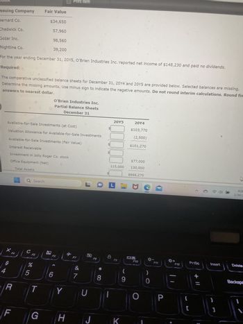 Equity and Available-for-Sale Investments
O'Brien Industries Inc. is a book publisher.
The available-for-sale investments at cost and fair value on December 31, 20Y4, are as follows:
Issuing Company Cost
Bernard Co.
$38,250
65,520
$103,770
Chadwick Co.
June 30.
The investment in Jolly Roger Co. stock represents 30% of the outstanding shares of Jolly Roger Co
The following selected transactions occurred during 20Y5:
Jan. 2.
Oct. 1.
9.
Dec. 31.
31.
Fair Value
$37,500
63,770
$101,270
Purchased $94,400 of Gozar Inc. 5%, 10-year bonds at 100. The bonds are
classified as an available-for-sale investment. The bonds pay interest on June 30
and December 31.
Q Search
Received interest for 6 months on the Gozar Inc. bonds purchased on January 2.
Purchased $40,000 of Nightline Co. 6%, 10-year bonds at 100. The bonds are
1 and April 1.
classified as an available-for-sale investment. The bonds pay interest on October
Dividends of $12,500 are received on the Jolly Roger Co. investment.
Jolly Roger Co. reported a total net income of $112,000 for 20Y5, which O'Brien
Industries Inc. recorded using the equity method.
Received interest for 6 months on the Gozar Inc. bonds purchased on January 2.
L
L