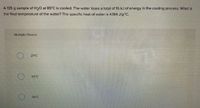 A 135 g sample of H20 at 85°C is cooled. The water loses a total of 15 kJ of energy in the cooling process. What is
the final temperature of the water? The specific heat of water is 4.184 J/g."C.
Multiple Choice
27°C
112°C
58°C
