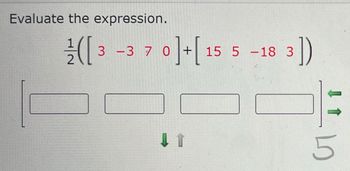 Evaluate the expression.
([3 -3 7 0]+[15 5 -18 3])
-10
5