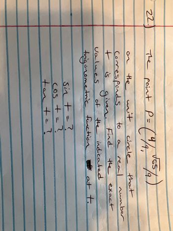 22.
The point P =
the wit
Corresponds
+ is
values
given.
(4/9, √65/2)
to
circle that
Find
Sin + = ?
S
+=2
a
COS
tan += ?
number
of the indicated
trigonometric function at t.
real
the exact