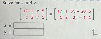 Solve for x and y.
X =
y =
17 1 x 5
[7235]-[72
1 1
17 1 5x + 20 5
12 2y - 1 1
1