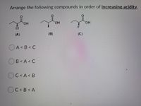 Arrange the following compounds in order of increasing acidity.
HO.
HO.
он
CI
F
(A)
(B)
(C)
OA< B < C
OB<A < C
OC<A< B
O
C<B< A
