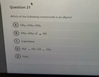 Question 21
Which of the following compounds is an alkyne?
A CH3-CH2-CH3
B) CH-CH2-C
-CH
C 2-pentene
D H2C - CH-CH - CH2
E Cts
