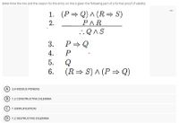 Determine the line and the reason for the entry on line 5 given the following part of a formal proof of validity:
1. (P= Q) A (R= S)
РЛR
.'.Q^S
...
2.
3.
P > Q
4.
5.
6.
(R= S) A (P = Q)
A 3,4 MODUS PONENS
B 1,2 CONSTRUCTIVE DILEMMA
1 SIMPLIFICATION
D 1,2 DESTRUCTIVE DILEMMA
