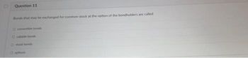 Question 11
Bonds that may be exchanged for common stock at the option of the bondholders are called
O convertible bonds