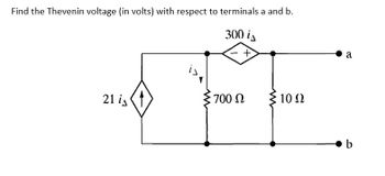 Find the Thevenin voltage (in volts) with respect to terminals a and b.
300 is
+
21 is
is
700 Ω
10 Q2
a
b