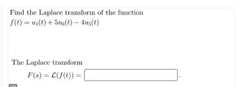 Find the Laplace transform of the function
f(t) = u₁(t) + 5u6(t) — 4u5(t)
The Laplace transform
F(s) = L(f(t)) =