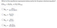 Which of the equilibrium expressions below works for the given chemical equation?
CO26) + H2O1) = H2 CO3(aq)
[CO.]
Keq
[H: CO3][H2O]
Keq
[H; CO3]
[CO2]
[CO2]
O Keg
%3D
[H2 CO3]
O Keg
[H2 CO3]
[CO2][H,0]
