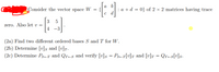 a
Consider the vector space W
{
: a + d = 0} of 2 × 2 matrices having trace
c d
3
zero. Also let v =
4 -3
(2a) Find two different ordered bases S and T for W.
(2b) Determine [v]s and [v]r.
(2c) Determine Ps-r and Qr-s and verify [v]s = Ps-r[v]T_and [v]r = Qr-s[v]s•
