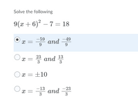 Solve the following
9(x + 6) – 7 = 18
-49
and 9
-59
x =
23
аnd
3
3
* and 13
x =±10
-13
and *
x =
