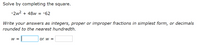 Solve by completing the square.
-2w? + 48w = -62
Write your answers as integers, proper or improper fractions in simplest form, or decimals
rounded to the nearest hundredth.
W =
or w =
