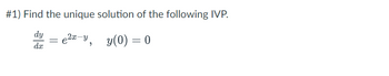 #1) Find the unique solution of the following IVP.
dy
e²x-y,
y(0) = 0
dx
=