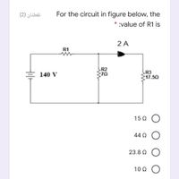 نقطتان )2(
For the circuit in figure below, the
* :value of R1 is
2 A
R1
R2
R3
17.50
140 V
15 Q O
44 Q O
23.8 Q O
100 Ο
