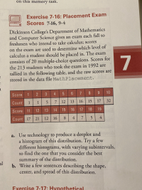 a. Use technology to produce a dotplot and b
a histogram of this distribution. Try a few
different histograms, with varying subintervals,
to find the one that you consider the best
summary of the distribution.
b. Write a few sentences describing the shape,
center, and spread of this distribution.
