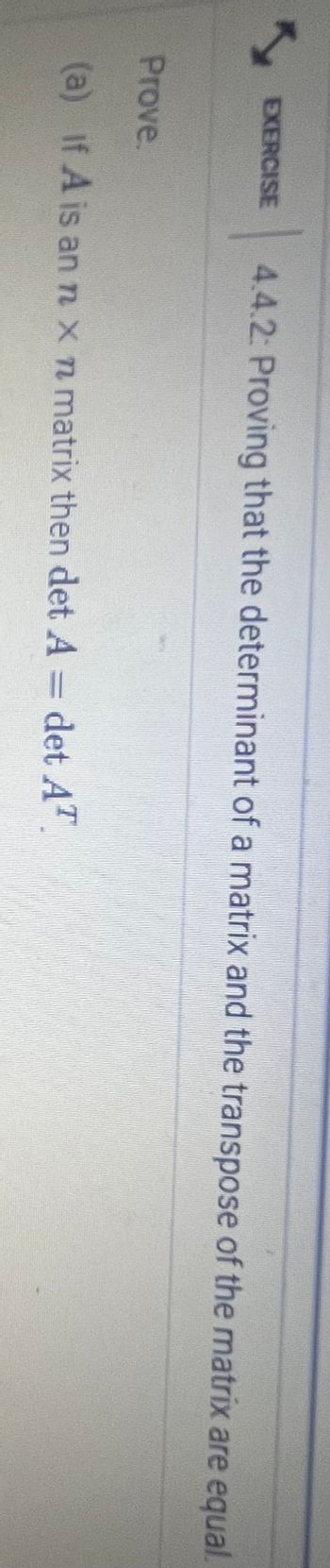 EXERCISE 4.4.2: Proving that the determinant of a matrix and the transpose of the matrix are equal.
Prove.
(a) If A is an n x n matrix then det A = det AT