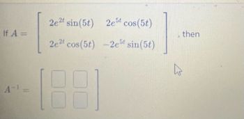 If A =
A-¹ =
2e2t sin(5t) 2est cos(5t)
2e2t cos(5t) -2est sin(5t)
(88)
then