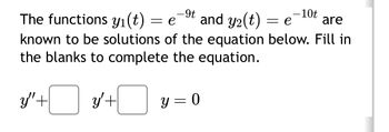 The functions y1(t) = e
-9t
and y2(t) = e−10t are
known to be solutions of the equation below. Fill in
the blanks to complete the equation.
y" +
y' +
y = 0