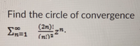 Find the circle of convergence
(2n):
(n!)2
