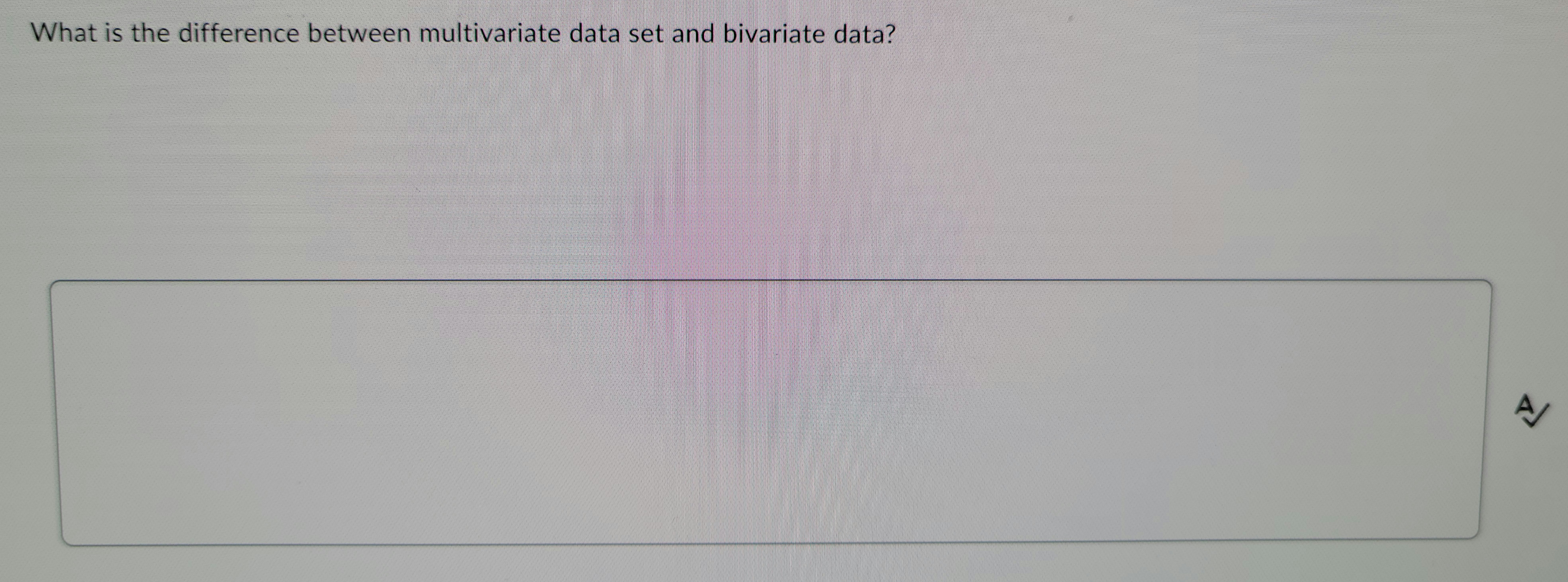 The image contains a question that asks:

"What is the difference between multivariate data set and bivariate data?"

Below the question, there is a large empty text box meant for typing an answer. There are no graphs or diagrams present in the image.