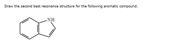 Draw the second best resonance structure for the following aromatic compound.
NH