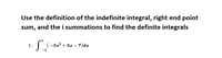 Use the definition of the indefinite integral, right end point
sum, and the i summations to find the definite integrals
1.
S³₂-3x² + + 5x - 7)dx