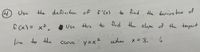 4)
Usc
the definition of f'Cx)
to find
the deriva tive of
fCx)= x2. 番Use
to find the slope of the tangent
this
line to the
y =x 2
when
X = 3.
6
Curve
