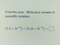 Find the sum. Write your answer in
scientific notation.
(7.2 x 10 ) + (5.44 × 10 6) =|
