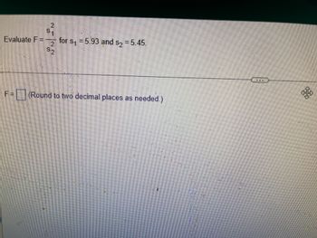 for s₁ = 5.93 and
$1
$₂ = 5.45
$2
(Round to two decimal places as needed.)
Evaluate F =
F=C
NN
2
$2
HE