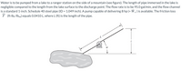 **Water Pumping System from Lake to Ranger Station**

Water is to be pumped from a lake to a ranger station on the side of a mountain. The length of pipe immersed in the lake is negligible compared to the length from the lake surface to the discharge point. The flow rate is to be 95.0 gallons per minute, and the flow channel is a standard 1-inch Schedule 40 steel pipe (ID = 1.049 inch). A pump capable of delivering 8 horsepower is available.

**Friction Loss:**
\[
\hat{F} \, \left(\text{ft} \cdot \text{lbf}_{f} / \text{lb}_{m}\right) = 0.0410 L,
\]
where \( L \) (feet) is the length of the pipe.

**Diagram Explanation:**

The diagram shows a simplified side view of the pumping system. The main components include:

- **Lake:** The water source from which water is being pumped.
- **Pipe:** A straight, inclined pipe represented by a black line. It transports water from the lake to the ranger station.
- **Pump:** Illustrated as a circular device, it boosts water flow through the pipe.
- **Incline Angle (\( \alpha^\circ \)):** The angle of the pipe relative to the horizontal ground.
- **Length (L):** The full length of the pipe from the lake surface to the discharge point at the ranger station.
- **Height (z):** The vertical distance between the lake surface and the discharge point.

This setup illustrates the basic principles of fluid dynamics and hydraulic engineering used in designing efficient water transport systems on inclined terrains.