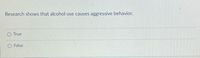 Research shows that alcohol use causes aggressive behavior.
True
False
