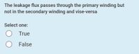 The leakage flux passes through the primary winding but
not in the secondary winding and vise-versa
Select one:
True
False
