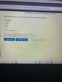 Onlin X
My Drive-Go x Logout Succes X
O Mail - Martin, X
e Registration
x Sign In
now.com/ilrn/takeAssignment/takeCovalentActivity.do?locator=assignment-take
[Review Topics]
[References]
Use the References to access important values if needed for this question.
Which of the following can behave as Bronsted-Lowry acids in aqueous solution?
OBa(OH)2
ONHA
OH2S
Or
O None of the Above
An error has been detected in your answer. Check for typos,
miscalculations etc. before submitting your answer.
9 more group attempts remaining
Submit Answer
Retry Entire Group
vr..exe
