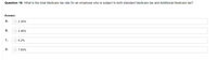 Question 18: What is the total Medicare tax rate for an employee who is subject to both standard Medicare tax and Additional Medicare tax?
Answer:
А.
O 2.35%
В.
O 2.45%
C.
O 6.2%
D.
O 7.65%
