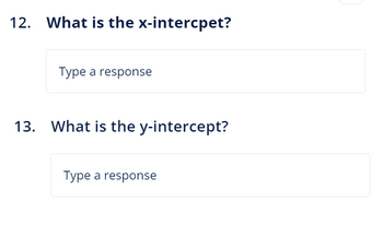 12. What is the x-intercpet?
Type a response
13. What is the y-intercept?
Type a response